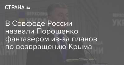 В Совфеде России назвали Порошенко фантазером из-за планов по возвращению Крыма