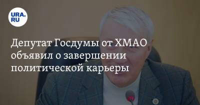Депутат Госдумы от ХМАО объявил о завершении политической карьеры