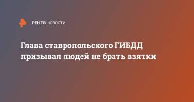 Глава ставропольского ГИБДД призывал людей не брать взятки