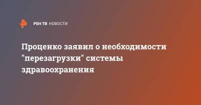 Проценко заявил о необходимости "перезагрузки" системы здравоохранения