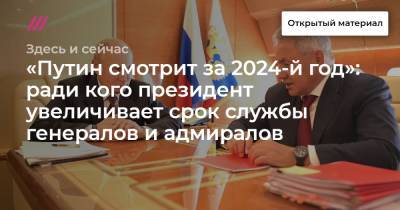 «Путин смотрит за 2024-й год»: ради кого президент увеличивает срок службы генералов и адмиралов