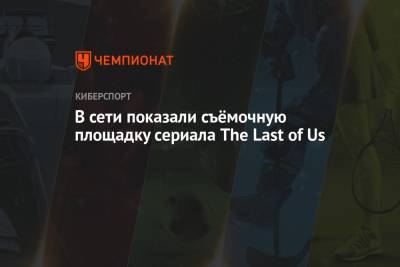 В сети показали съёмочную площадку сериала The Last of Us
