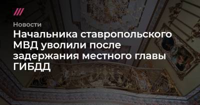 Начальника ставропольского МВД уволили после задержания местного главы ГИБДД