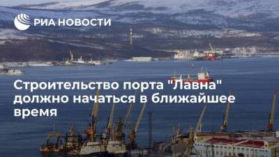 Строительство порта "Лавна" в Мурманской области должно начаться в ближайшее время