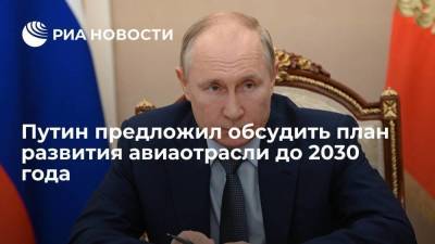 Президент Владимир Путин предложил обсудить комплексный план развития авиаотрасли до 2030 года