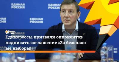 Единороссы призвали оппонентов подписать соглашение «Забезопасные выборы!»