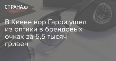В Киеве вор Гарри ушел из оптики в брендовых очках за 5,5 тысяч гривен