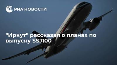 Корпорация "Иркут" в 2021 году планирует выпустить 23 самолета SSJ100, в 2022 году - 18