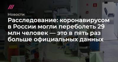 Расследование: коронавирусом в России могли переболеть 29 млн человек — это в пять раз больше официальных данных