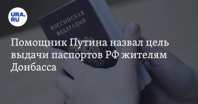 Помощник Путина назвал цель выдачи паспортов РФ жителям Донбасса