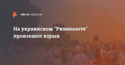 На украинском "Ривнеазоте" произошел взрыв