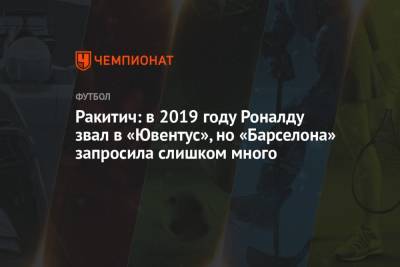 Ракитич: в 2019 году Роналду звал в «Ювентус», но «Барселона» запросила слишком много