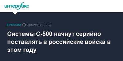 Системы С-500 начнут серийно поставлять в российские войска в этом году