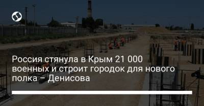 Россия стянула в Крым 21 000 военных и строит городок для нового полка – Денисова