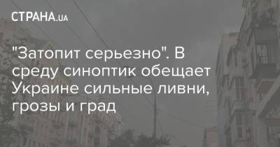 "Затопит серьезно". В среду синоптик обещает Украине сильные ливни, грозы и град