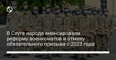 В Слуге народа анонсировали реформу военкоматов и отмену обязательного призыва с 2023 года