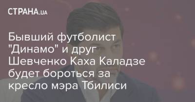 Бывший футболист "Динамо" и друг Шевченко Каха Каладзе будет бороться за кресло мэра Тбилиси