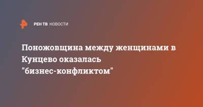 Поножовщина между женщинами в Кунцево оказалась "бизнес-конфликтом" - ren.tv - Москва - район Кунцево