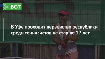 В Уфе проходит первенство республики среди теннисистов не старше 17 лет
