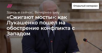 «Сжигают мосты»: как Лукашенко пошел на обострение конфликта с Западом