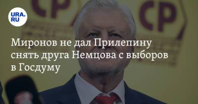 Миронов не дал Прилепину снять друга Немцова с выборов в Госдуму