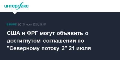 США и ФРГ могут объявить о достигнутом соглашении по "Северному потоку 2" 21 июля