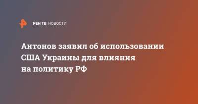 Антонов заявил об использовании США Украины для влияния на политику РФ