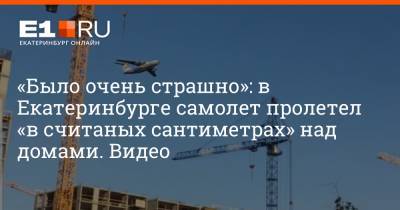 «Было очень страшно»: в Екатеринбурге самолет пролетел «в считаных сантиметрах» над домами. Видео