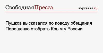 Пушков высказался по поводу обещания Порошенко отобрать Крым у России