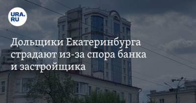 Дольщики Екатеринбурга страдают из-за спора банка и застройщика