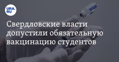 Свердловские власти допустили обязательную вакцинацию студентов