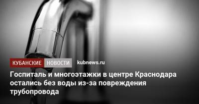 Госпиталь и многоэтажки в центре Краснодара остались без воды из-за повреждения трубопровода