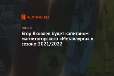 Егор Яковлев будет капитаном магнитогорского «Металлурга» в сезоне-2021/2022