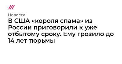 В США «короля спама» из России приговорили к уже отбытому сроку. Ему грозило до 14 лет тюрьмы