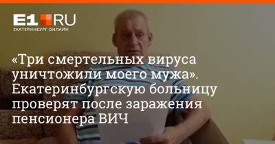 «Три смертельных вируса уничтожили моего мужа». Екатеринбургскую больницу проверят после заражения пенсионера ВИЧ