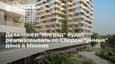 Девелопер "Инград" будет реализовывать со Сбером "умные" дома в Москве