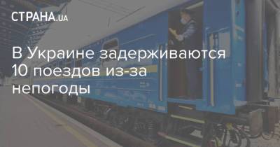 В Украине задерживаются 10 поездов из-за непогоды