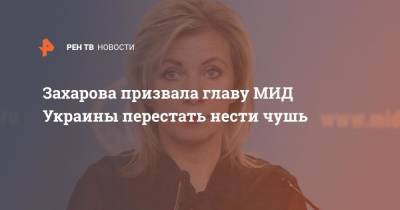 Захарова призвала главу МИД Украины перестать нести чушь
