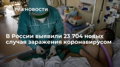 В России выявили 23 704 новых случая заражения коронавирусом