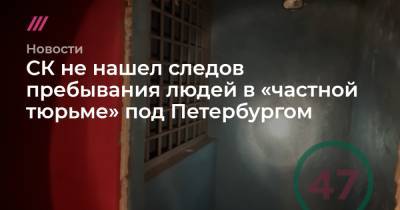 СК не нашел следов пребывания людей в «частной тюрьме» под Петербургом