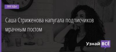 Саша Стриженова напугала подписчиков мрачным постом