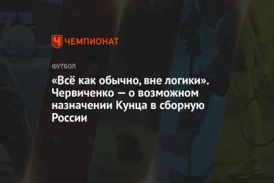 «Всё как обычно, вне логики». Червиченко — о возможном назначении Кунца в сборную России