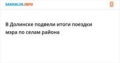 В Долинске подвели итоги поездки мэра по селам района