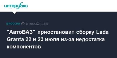 "АвтоВАЗ" приостановит сборку Lada Granta 22 и 23 июля из-за недостатка компонентов