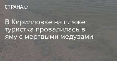 В Кирилловке на пляже туристка провалилась в яму с мертвыми медузами