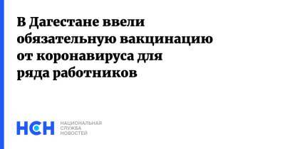 Николай Павлов - В Дагестане ввели обязательную вакцинацию от коронавируса для ряда работников - nsn.fm - респ. Дагестан