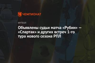 Объявлены судьи матча «Рубин» — «Спартак» и других встреч 1-го тура нового сезона РПЛ