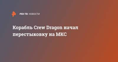 Корабль Crew Dragon начал перестыковку на МКС
