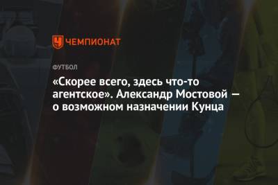 «Скорее всего, здесь что-то агентское». Александр Мостовой — о возможном назначении Кунца