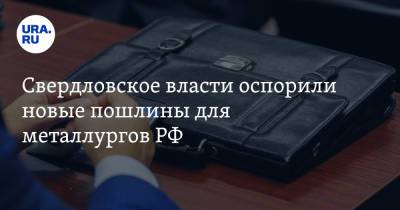 Свердловское власти оспорили новые пошлины для металлургов РФ